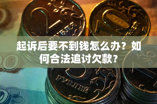 北京起诉后要不到钱怎么办？如何合法追讨欠款？