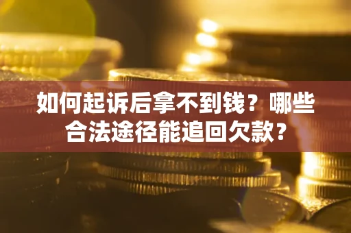 北京如何起诉后拿不到钱？哪些合法途径能追回欠款？