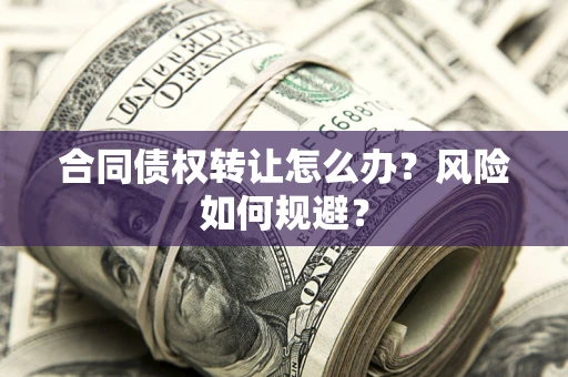 北京合同债权转让怎么办？风险如何规避？