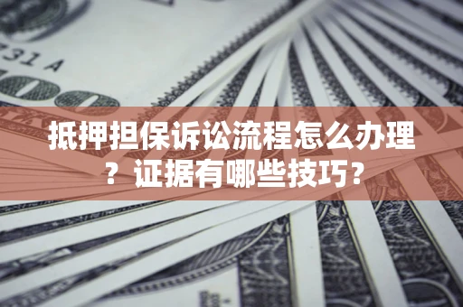 北京抵押担保诉讼流程怎么办理？证据有哪些技巧？