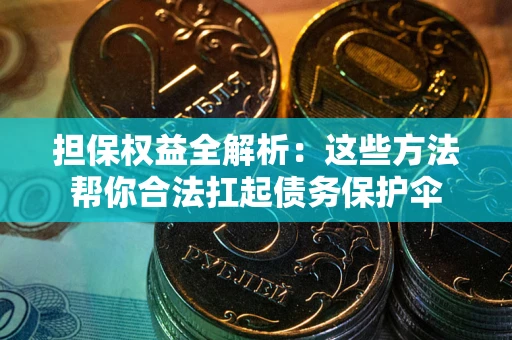 北京担保权益全解析：这些方法帮你合法扛起债务保护伞