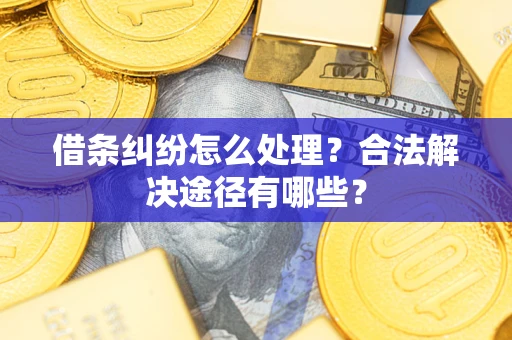 北京借条纠纷怎么处理？合法解决途径有哪些？
