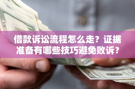 北京借款诉讼流程怎么走？证据准备有哪些技巧避免败诉？