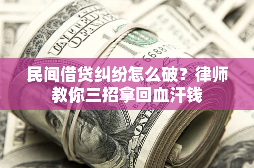 北京民间借贷纠纷怎么破？律师教你三招拿回血汗钱