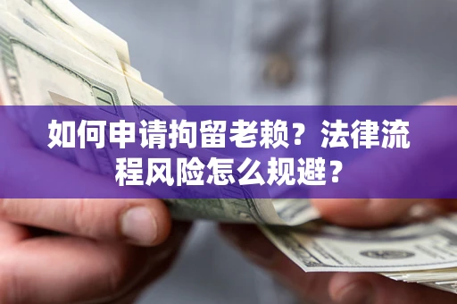 北京如何申请拘留老赖？法律流程风险怎么规避？
