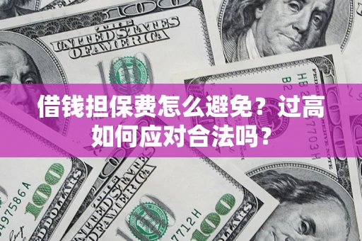 北京借钱担保费怎么避免？过高如何应对合法吗？