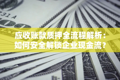 北京应收账款质押全流程解析：如何安全解锁企业现金流？
