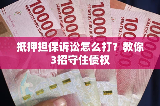 北京抵押担保诉讼怎么打？教你3招守住债权