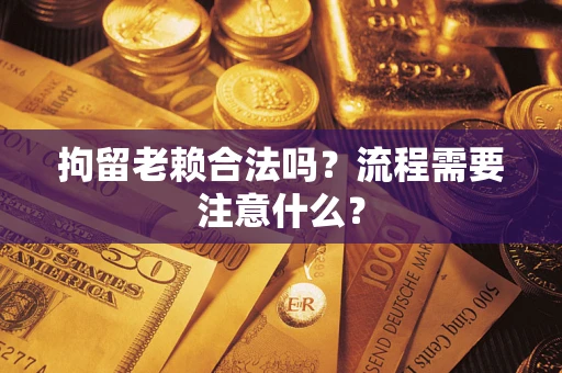 北京拘留老赖合法吗？流程需要注意什么？