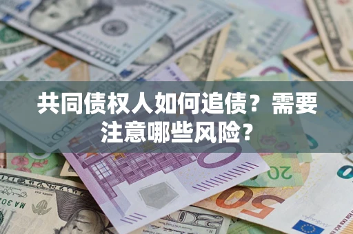 北京共同债权人如何追债？需要注意哪些风险？