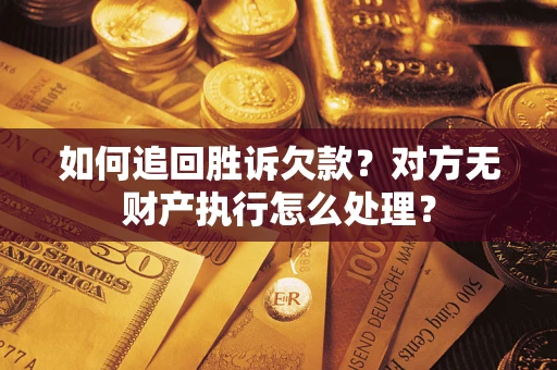 北京如何追回胜诉欠款？对方无财产执行怎么处理？