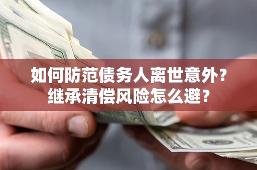 北京如何防范债务人离世意外？继承清偿风险怎么避？