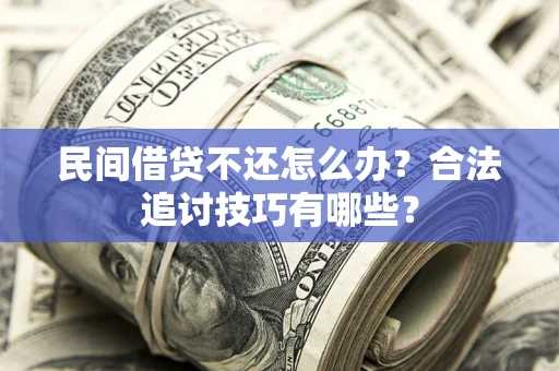 北京民间借贷不还怎么办？合法追讨技巧有哪些？
