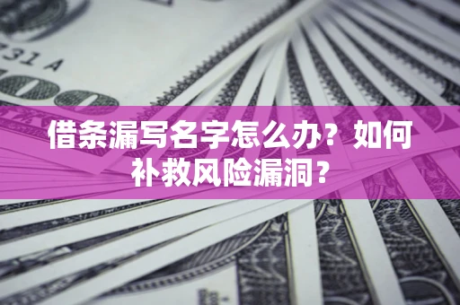 北京借条漏写名字怎么办？如何补救风险漏洞？
