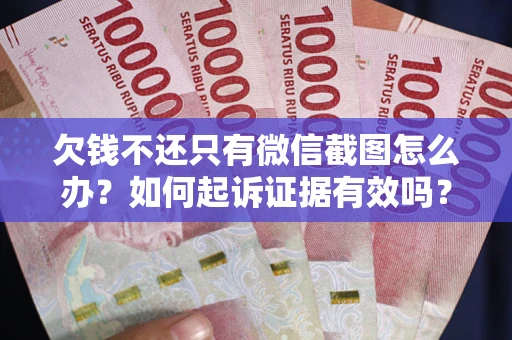 北京欠钱不还只有微信截图怎么办？如何起诉证据有效吗？