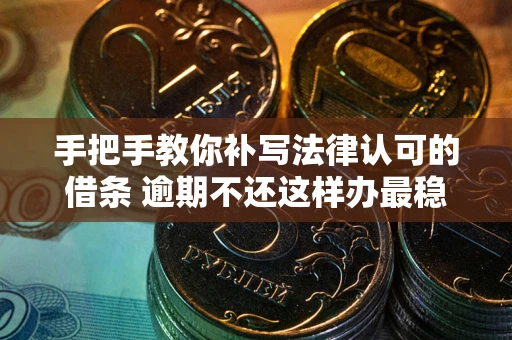北京手把手教你补写法律认可的借条 逾期不还这样办最稳妥