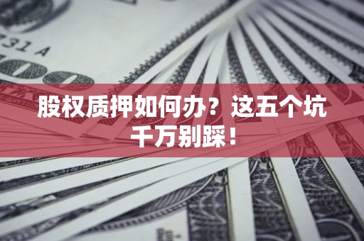 北京股权质押如何办？这五个坑千万别踩！