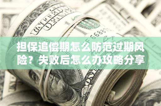 北京担保追偿期怎么防范过期风险？失败后怎么办攻略分享