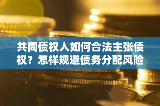 北京共同债权人如何合法主张债权？怎样规避债务分配风险？