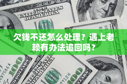 北京欠钱不还怎么处理？遇上老赖有办法追回吗？