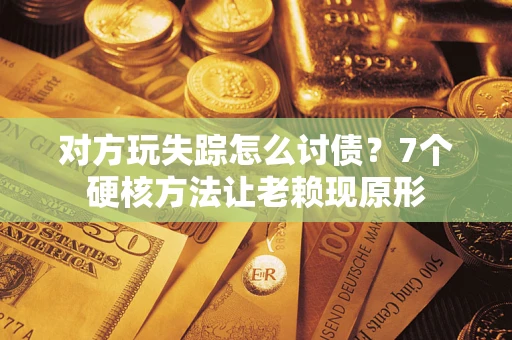北京对方玩失踪怎么讨债？7个硬核方法让老赖现原形
