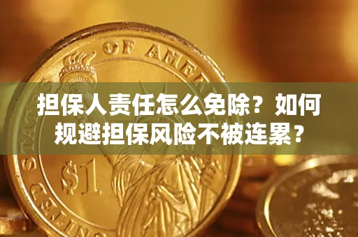 北京担保人责任怎么免除？如何规避担保风险不被连累？