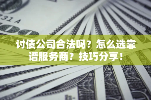 北京讨债公司合法吗？怎么选靠谱服务商？技巧分享！