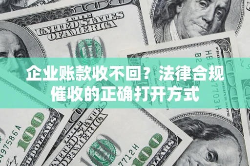 北京企业账款收不回？法律合规催收的正确打开方式
