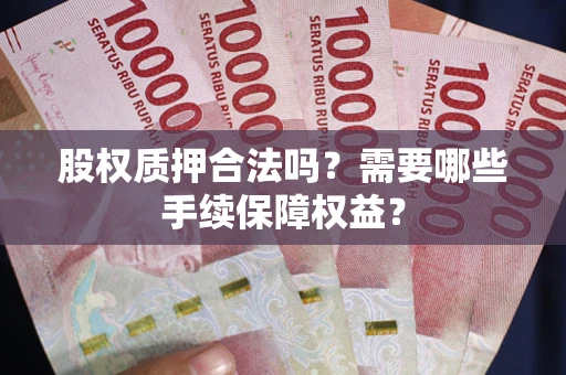 北京股权质押合法吗？需要哪些手续保障权益？