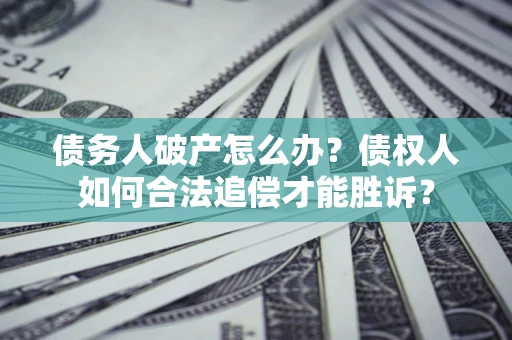 北京债务人破产怎么办？债权人如何合法追偿才能胜诉？