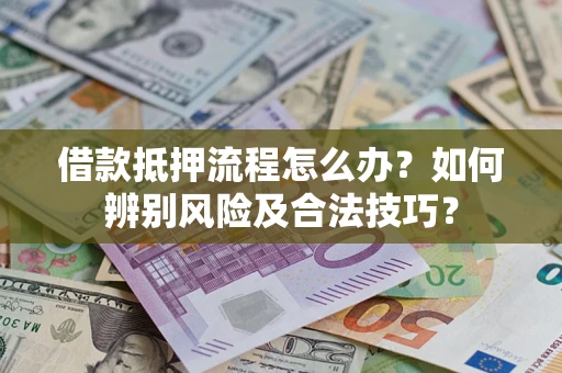 北京借款抵押流程怎么办？如何辨别风险及合法技巧？