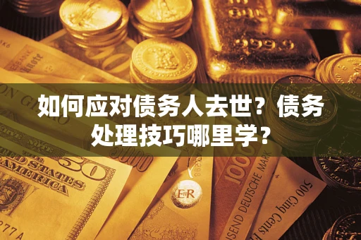 北京如何应对债务人去世？债务处理技巧哪里学？