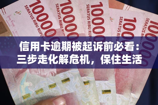 北京信用卡逾期被起诉前必看：三步走化解危机，保住生活尊严