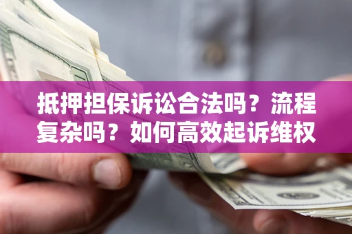 北京抵押担保诉讼合法吗？流程复杂吗？如何高效起诉维权？