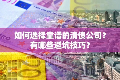 北京如何选择靠谱的清债公司？有哪些避坑技巧？