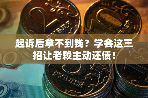 北京起诉后拿不到钱？学会这三招让老赖主动还债！
