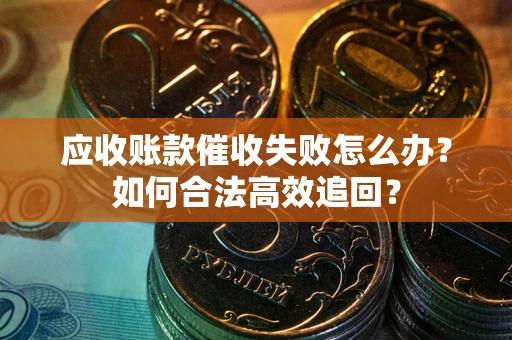 北京应收账款催收失败怎么办？如何合法高效追回？