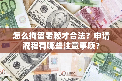 北京怎么拘留老赖才合法？申请流程有哪些注意事项？