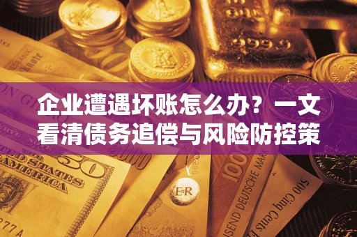 北京企业遭遇坏账怎么办？一文看清债务追偿与风险防控策略
