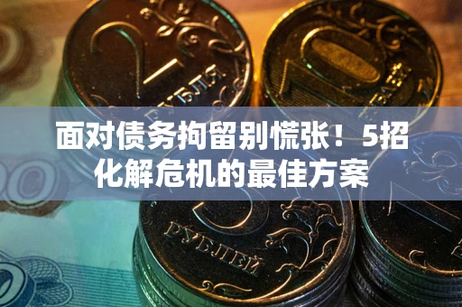 北京面对债务拘留别慌张！5招化解危机的最佳方案