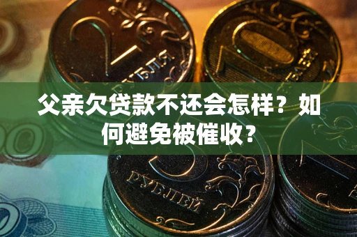 北京父亲欠贷款不还会怎样？如何避免被催收？