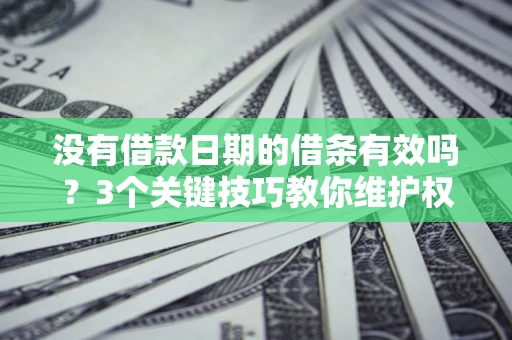 北京没有借款日期的借条有效吗？3个关键技巧教你维护权益