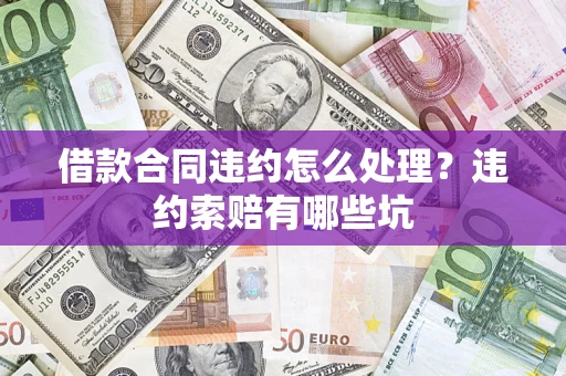 北京借款合同违约怎么处理？违约索赔有哪些坑