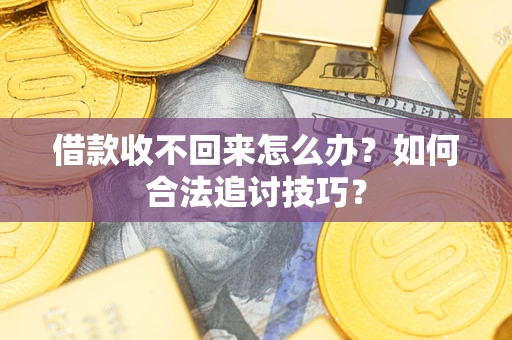 北京借款收不回来怎么办？如何合法追讨技巧？