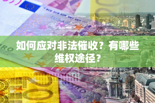 北京如何应对非法催收？有哪些维权途径？