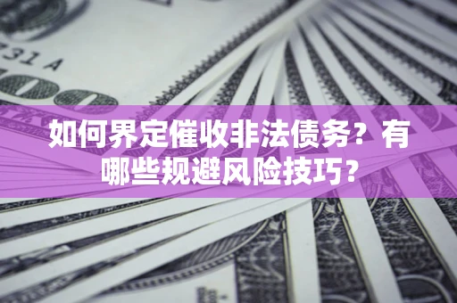 北京如何界定催收非法债务？有哪些规避风险技巧？