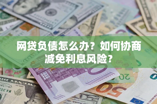 北京网贷负债怎么办？如何协商减免利息风险？