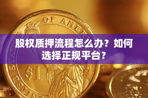 北京股权质押流程怎么办？如何选择正规平台？