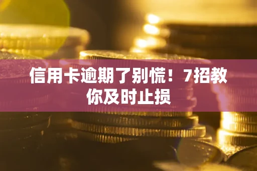 北京信用卡逾期了别慌！7招教你及时止损