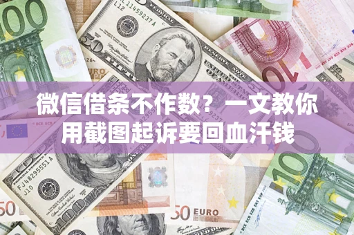 北京微信借条不作数？一文教你用截图起诉要回血汗钱